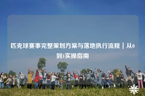 匹克球赛事完整策划方案与落地执行流程|从0到1实操指南